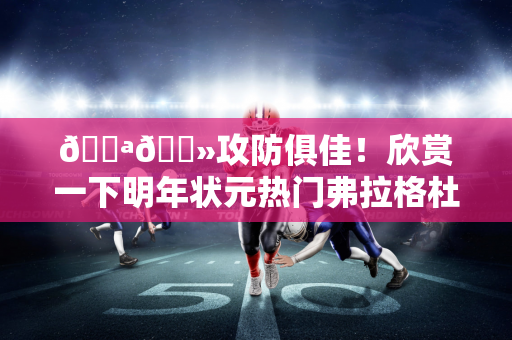 💪🏻攻防俱佳！欣赏一下明年状元热门弗拉格杜克大学首秀22分2板6助攻4盖帽精彩集锦